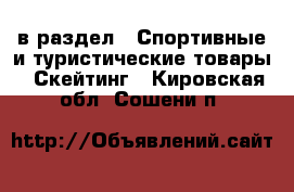  в раздел : Спортивные и туристические товары » Скейтинг . Кировская обл.,Сошени п.